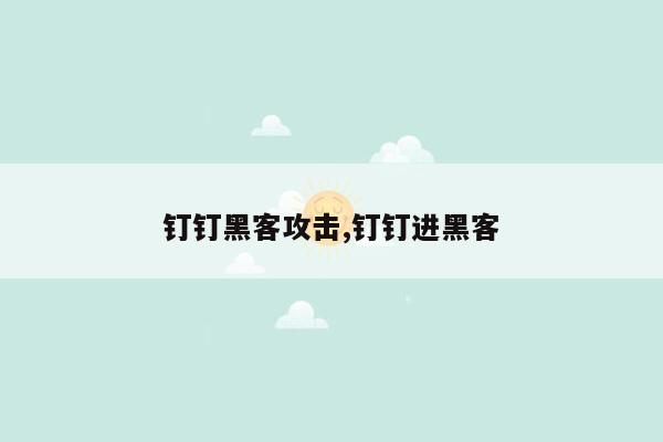 钉钉黑客攻击,钉钉进黑客