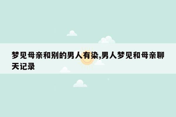 梦见母亲和别的男人有染,男人梦见和母亲聊天记录