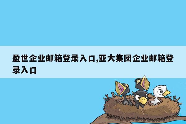 盈世企业邮箱登录入口,亚大集团企业邮箱登录入口