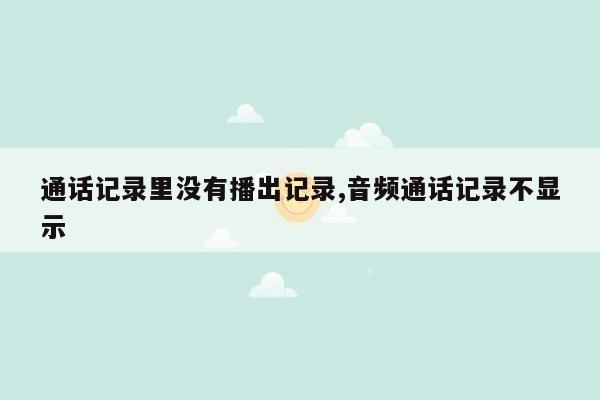 通话记录里没有播出记录,音频通话记录不显示