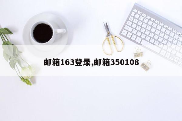 邮箱163登录,邮箱350108