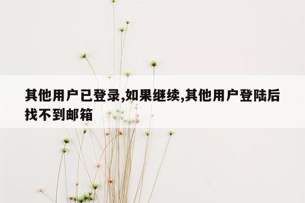 其他用户已登录,如果继续,其他用户登陆后找不到邮箱