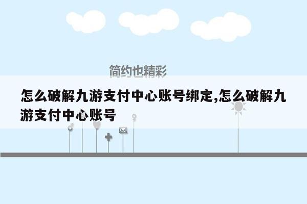 怎么破解九游支付中心账号绑定,怎么破解九游支付中心账号