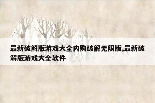 最新破解版游戏大全内购破解无限版,最新破解版游戏大全软件