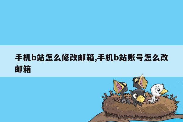 手机b站怎么修改邮箱,手机b站账号怎么改邮箱