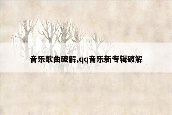 音乐歌曲破解,qq音乐新专辑破解