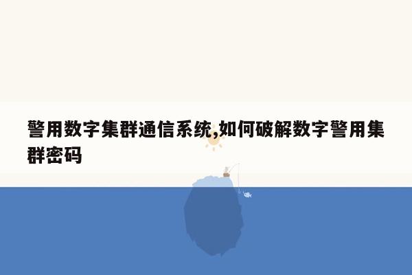 警用数字集群通信系统,如何破解数字警用集群密码