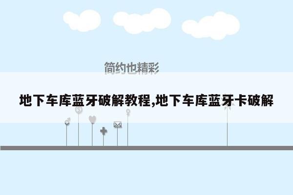 地下车库蓝牙破解教程,地下车库蓝牙卡破解