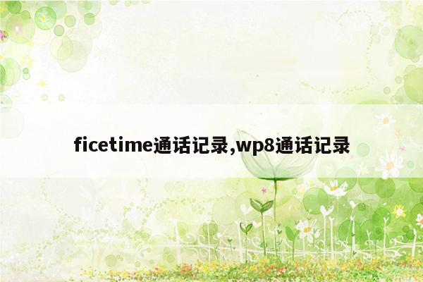 ficetime通话记录,wp8通话记录