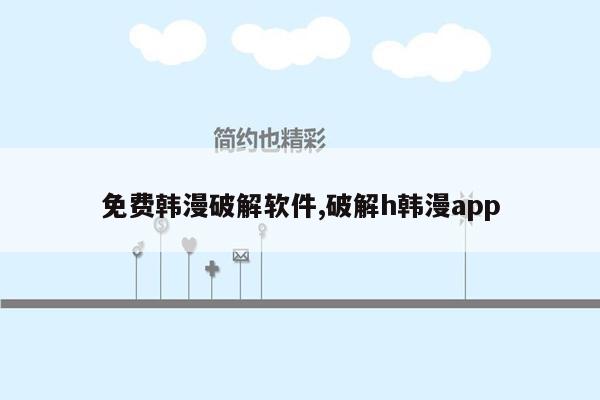 免费韩漫破解软件,破解h韩漫app