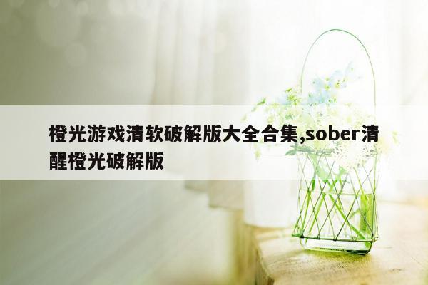 橙光游戏清软破解版大全合集,sober清醒橙光破解版