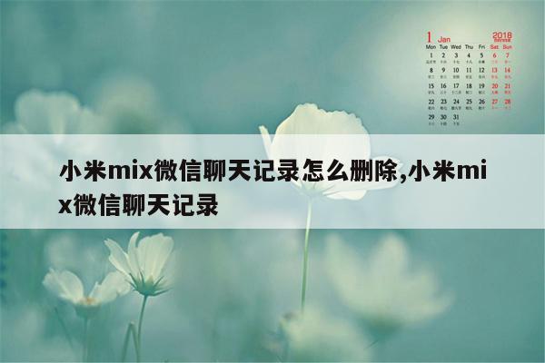 小米mix微信聊天记录怎么删除,小米mix微信聊天记录