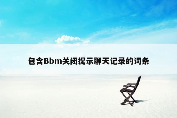 包含Bbm关闭提示聊天记录的词条