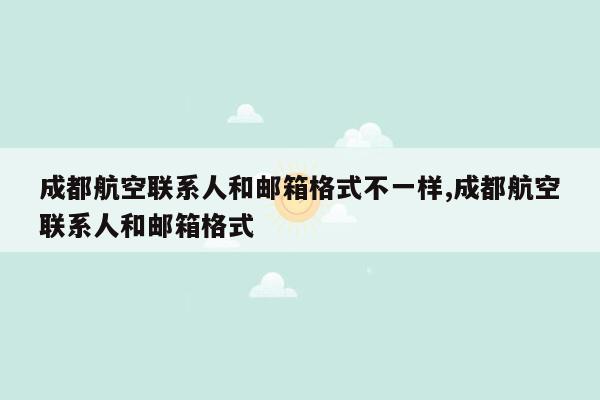 成都航空联系人和邮箱格式不一样,成都航空联系人和邮箱格式