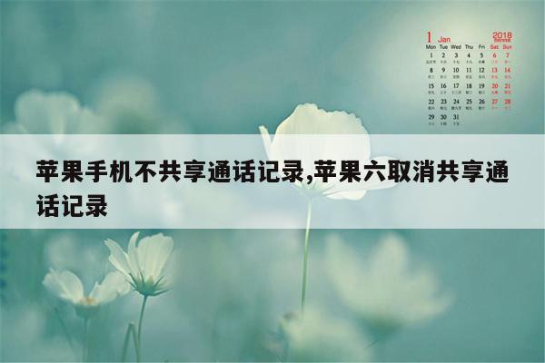 苹果手机不共享通话记录,苹果六取消共享通话记录