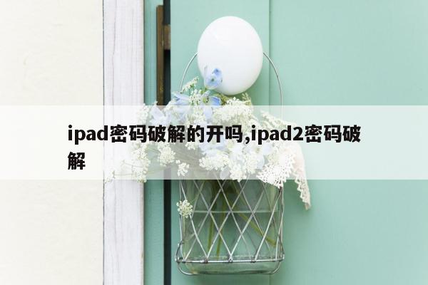 ipad密码破解的开吗,ipad2密码破解