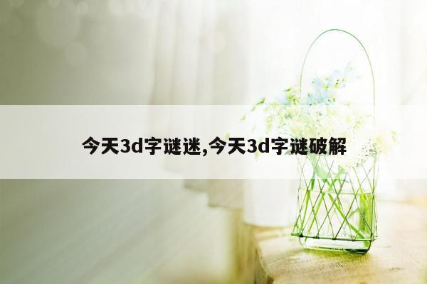 今天3d字谜迷,今天3d字谜破解