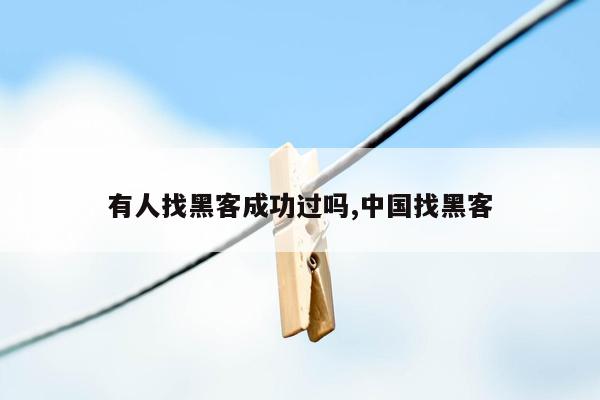 有人找黑客成功过吗,中国找黑客