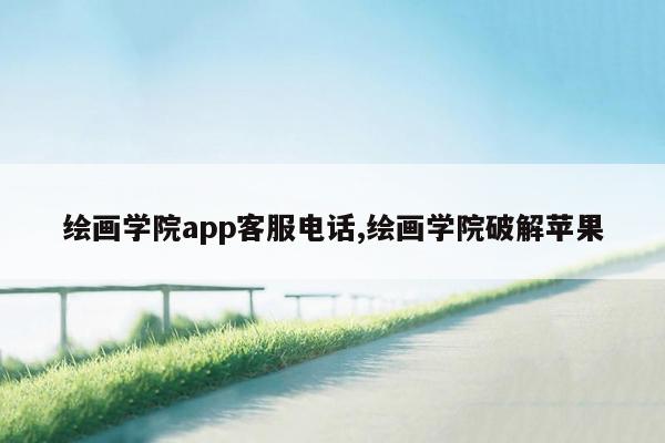 绘画学院app客服电话,绘画学院破解苹果