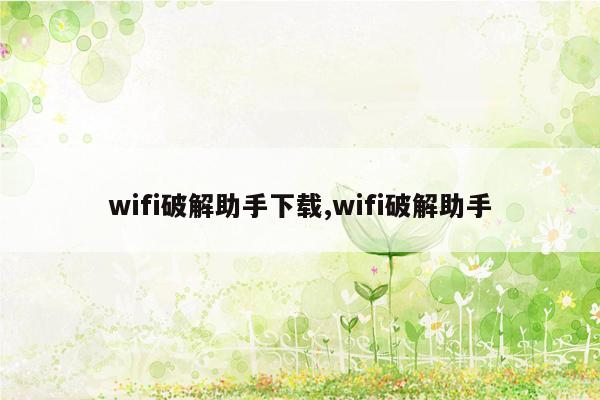 wifi破解助手下载,wifi破解助手