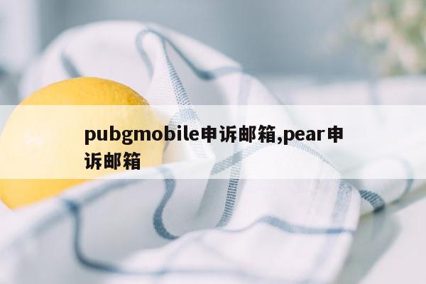 pubgmobile申诉邮箱,pear申诉邮箱