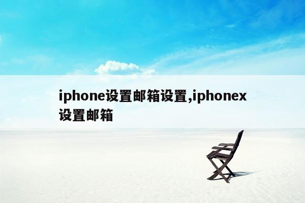 iphone设置邮箱设置,iphonex设置邮箱