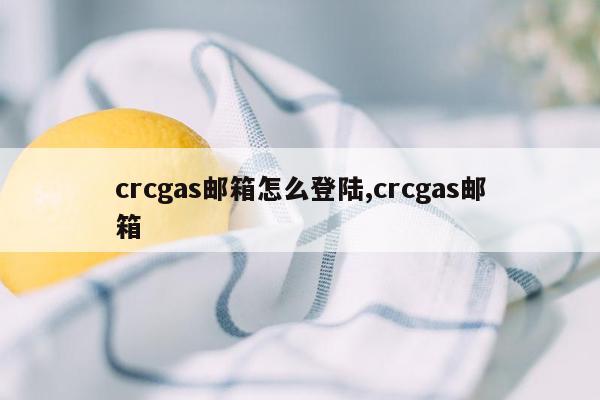 crcgas邮箱怎么登陆,crcgas邮箱