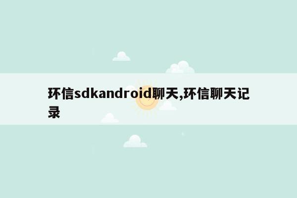 环信sdkandroid聊天,环信聊天记录