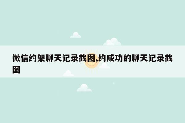 微信约架聊天记录截图,约成功的聊天记录截图