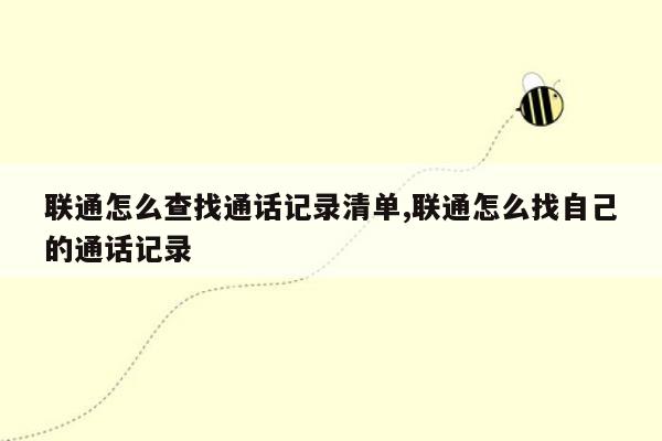 联通怎么查找通话记录清单,联通怎么找自己的通话记录