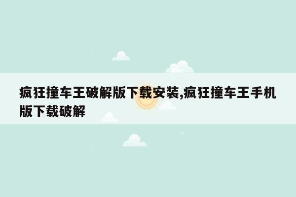 疯狂撞车王破解版下载安装,疯狂撞车王手机版下载破解