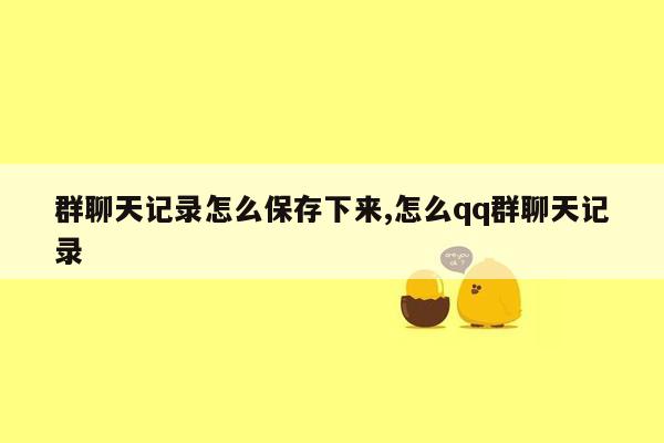 群聊天记录怎么保存下来,怎么qq群聊天记录