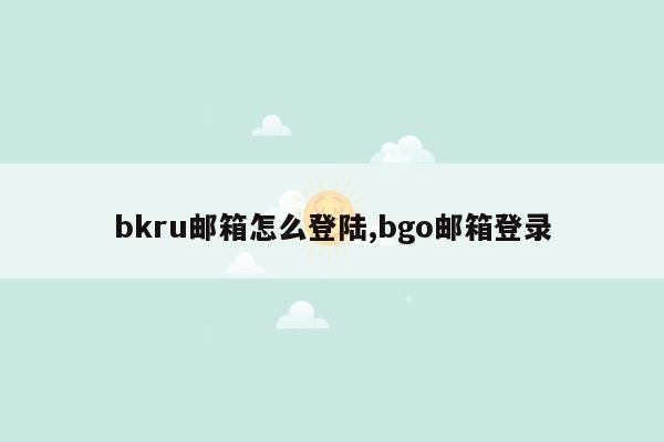 bkru邮箱怎么登陆,bgo邮箱登录