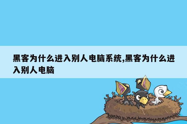 黑客为什么进入别人电脑系统,黑客为什么进入别人电脑