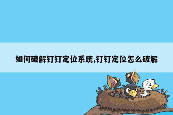 如何破解钉钉定位系统,钉钉定位怎么破解