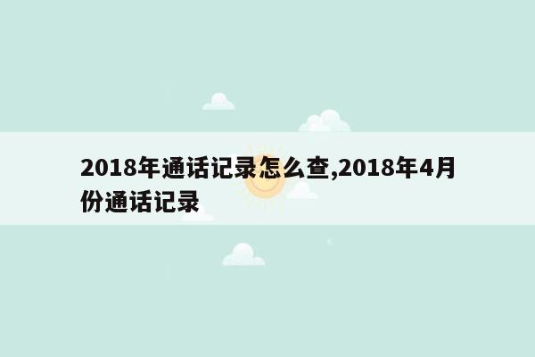 2018年通话记录怎么查,2018年4月份通话记录