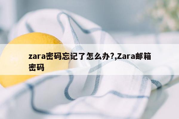 zara密码忘记了怎么办?,Zara邮箱密码