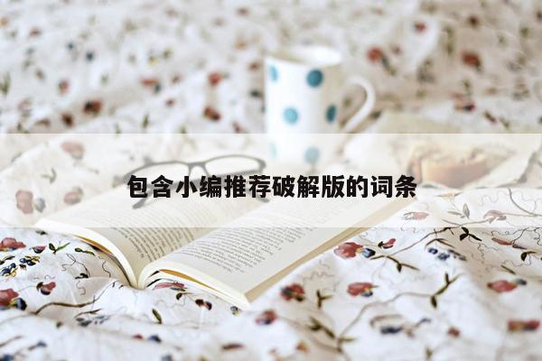 包含小编推荐破解版的词条