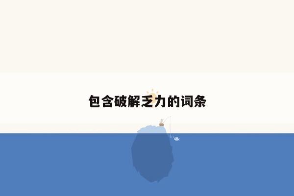 包含破解乏力的词条