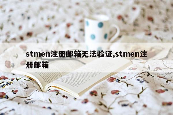 stmen注册邮箱无法验证,stmen注册邮箱