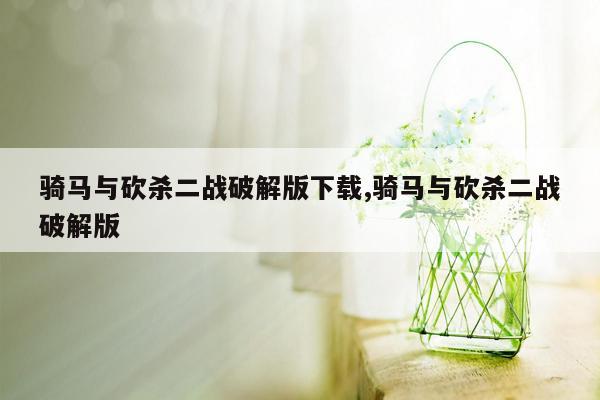 骑马与砍杀二战破解版下载,骑马与砍杀二战破解版