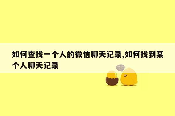 如何查找一个人的微信聊天记录,如何找到某个人聊天记录