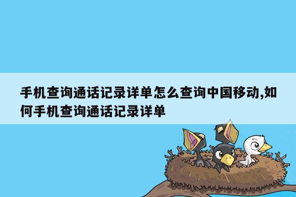 手机查询通话记录详单怎么查询中国移动,如何手机查询通话记录详单