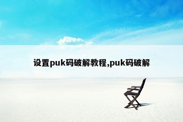 设置puk码破解教程,puk码破解