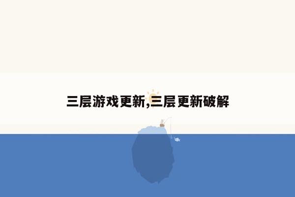 三层游戏更新,三层更新破解