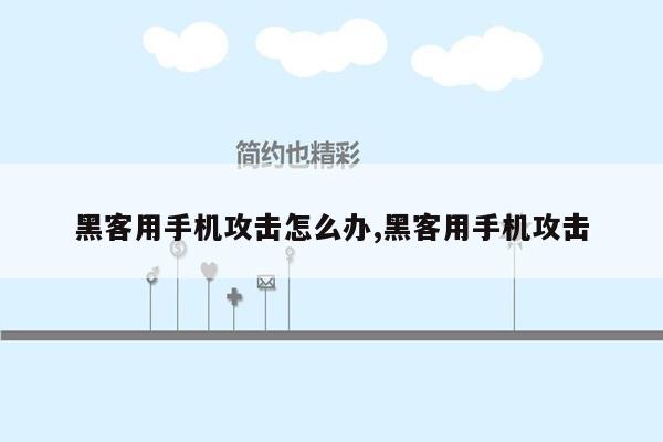 黑客用手机攻击怎么办,黑客用手机攻击