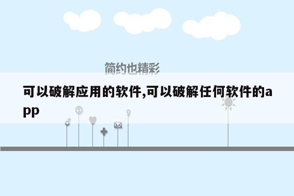 可以破解应用的软件,可以破解任何软件的app