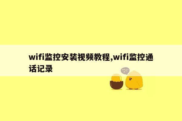 wifi监控安装视频教程,wifi监控通话记录