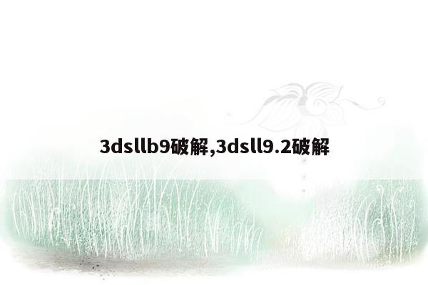 3dsllb9破解,3dsll9.2破解