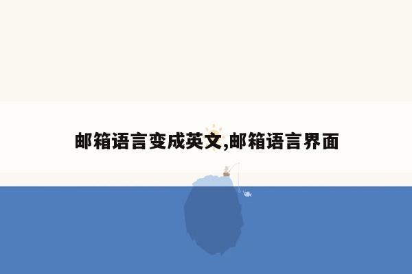 邮箱语言变成英文,邮箱语言界面